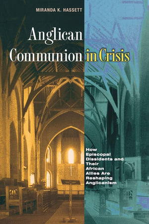 Anglican Communion in Crisis: How Episcopal Dissidents and Their African Allies Are Reshaping Anglicanism