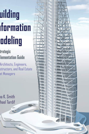 Building Information Modeling: A Strategic Implementation Guide for Architects, Engineers, Constructors, and Real Estate Asset Managers