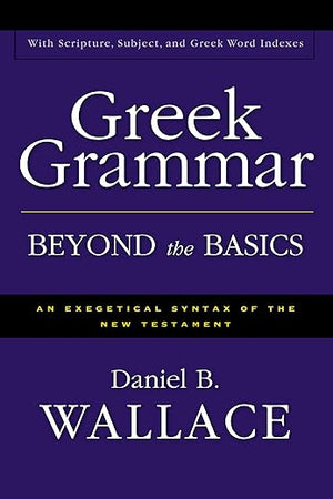 Greek Grammar Beyond the Basics: An Exegetical Syntax of the New Testament with Scripture, Subject, and Greek Word Indexes
