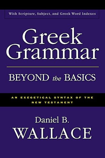 Greek Grammar Beyond the Basics: An Exegetical Syntax of the New Testament with Scripture, Subject, and Greek Word Indexes