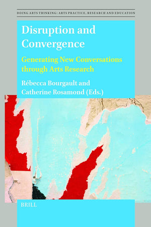 Disruption and Convergence: Generating New Conversations through Arts Research (Doing Arts Thinking: Arts Practice, Research and Education, 15)