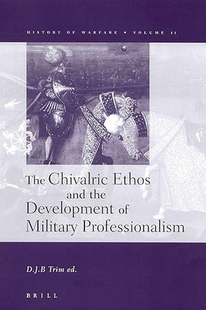 The Chivalric Ethos and the Development of Military Professionalism (History of Warfare, 11)