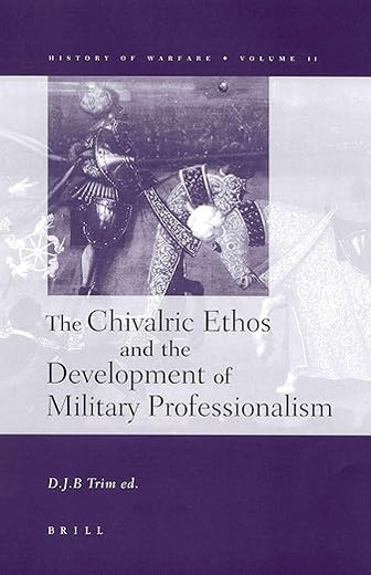 The Chivalric Ethos and the Development of Military Professionalism (History of Warfare, 11)