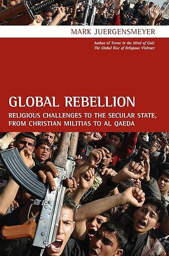 Global Rebellion: Religious Challenges to the Secular State, from Christian Militias to al Qaeda (Comparative Studies in Religion and Society) (Volume 16)