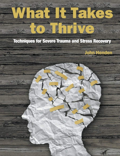 What It Takes To Thrive: Techniques For Severe Trauma And Stress Recovery