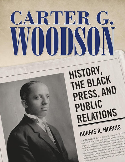 Carter G. Woodson: History, the Black Press, and Public Relations (Race, Rhetoric, and Media Series)