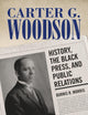 Carter G. Woodson: History, the Black Press, and Public Relations (Race, Rhetoric, and Media Series)
