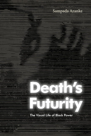 Death's Futurity: The Visual Life of Black Power (The Visual Arts of Africa and its Diasporas)