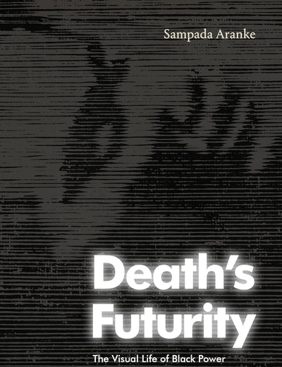 Death's Futurity: The Visual Life of Black Power (The Visual Arts of Africa and its Diasporas)