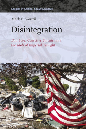 Disintegration: Bad Love, Collective Suicide, and the Idols of Imperial Twilight: Volume Two of Sacrifice and Self-Defeat (Studies in Critical Social Sciences, 163)