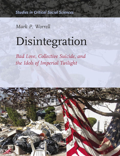 Disintegration: Bad Love, Collective Suicide, and the Idols of Imperial Twilight: Volume Two of Sacrifice and Self-Defeat (Studies in Critical Social Sciences, 163)