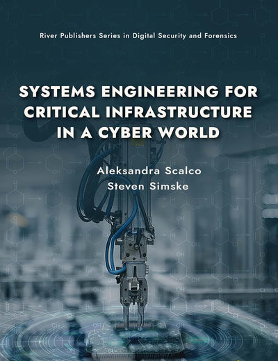 Systems Engineering for Critical Infrastructure in a Cyber World (River Publishers Rapids Series in Digital Security and Forensics)