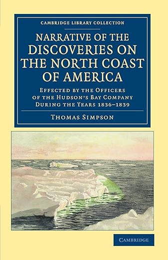 Narrative of the Discoveries on the North Coast of America: Effected by the Officers of the Hudson's Bay Company during the Years 1836–1839 (Cambridge Library Collection - Polar Exploration)