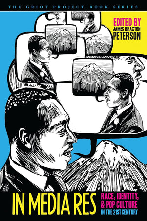 IN MEDIA RES RACE, IDENTITY, & POP CULTURE IN THE 21ST CENTURY (The Griot Project Book Series)