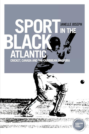 Sport in the Black Atlantic: Cricket, Canada and the Caribbean diaspora (Globalizing Sport Studies)