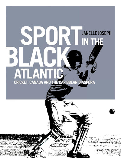 Sport in the Black Atlantic: Cricket, Canada and the Caribbean diaspora (Globalizing Sport Studies)