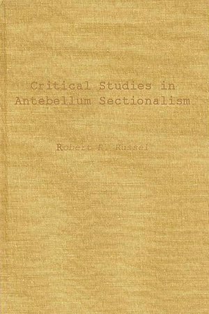 Critical Studies in Antebellum Sectionalism: Essays in American Political and Economic History (Contributions in American History)