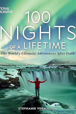 100 Nights of a Lifetime: The World's Ultimate Adventures After Dark (100 of a Lifetime)