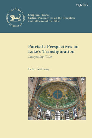Patristic Perspectives on Luke’s Transfiguration: Interpreting Vision (The Library of New Testament Studies,Scriptural Traces)