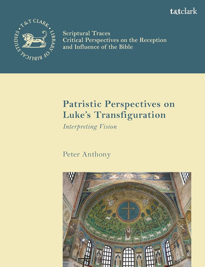 Patristic Perspectives on Luke’s Transfiguration: Interpreting Vision (The Library of New Testament Studies,Scriptural Traces)