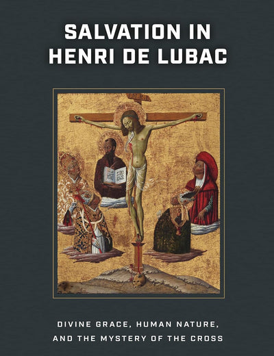 Salvation in Henri de Lubac: Divine Grace, Human Nature, and the Mystery of the Cross