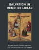Salvation in Henri de Lubac: Divine Grace, Human Nature, and the Mystery of the Cross