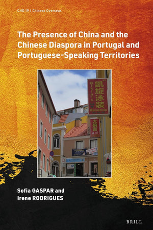 The Presence of China and the Chinese Diaspora in Portugal and Portuguese-Speaking Territories (Chinese Overseas, 19)