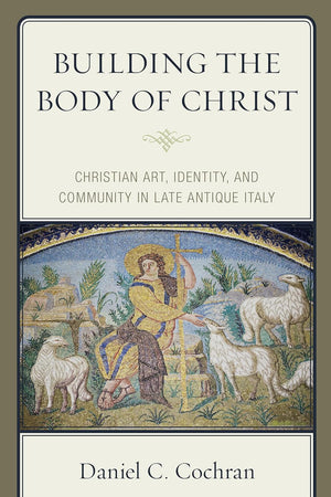 Building the Body of Christ: Christian Art, Identity, and Community in Late Antique Italy