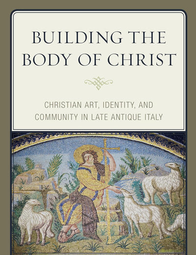 Building the Body of Christ: Christian Art, Identity, and Community in Late Antique Italy
