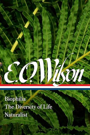 E. O. Wilson: Biophilia, The Diversity of Life, Naturalist (LOA #340) (Library of America)