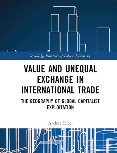 Value and Unequal Exchange in International Trade: The Geography of Global Capitalist Exploitation (Routledge Frontiers of Political Economy)