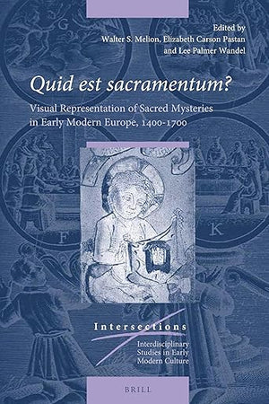 Quid est sacramentum?: Visual Representation of Sacred Mysteries in Early Modern Europe, 1400–1700 (Intersections, 65)