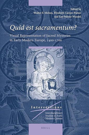 Quid est sacramentum?: Visual Representation of Sacred Mysteries in Early Modern Europe, 1400–1700 (Intersections, 65)