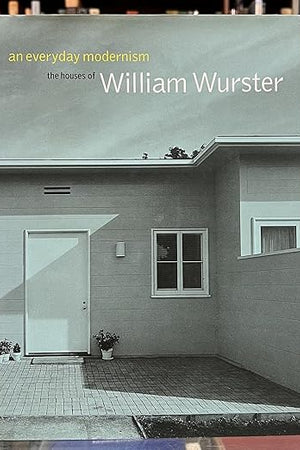 An Everyday Modernism: The Houses of William Wurster