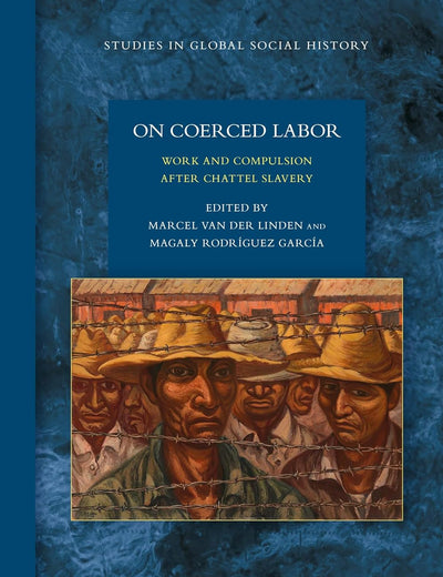 On Coerced Labor: Work and Compulsion after Chattel Slavery (Studies in Global Social History, 25)