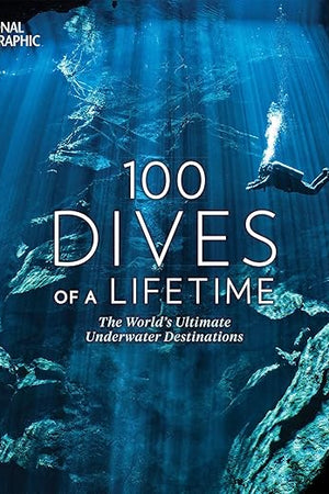 100 Dives of a Lifetime: The World's Ultimate Underwater Destinations (100 of a Lifetime)