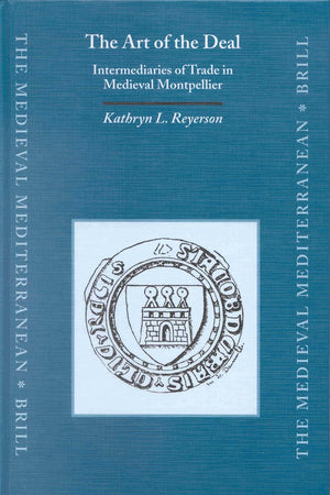 The Art of the Deal: Intermediaries of Trade in Medieval Montpellier (The Medieval Mediterranean, 37)