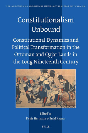 Constitutionalism Unbound: Constitutional Dynamics and Political Transformation in the Ottoman and Qajar Lands in the Long Nineteenth Century (Social, ... Studies of the Middle East and Asia, 135)