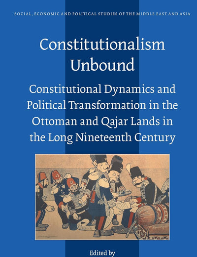Constitutionalism Unbound: Constitutional Dynamics and Political Transformation in the Ottoman and Qajar Lands in the Long Nineteenth Century (Social, ... Studies of the Middle East and Asia, 135)