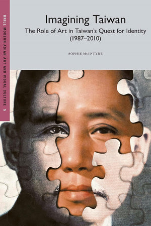 Imagining Taiwan: The Role of Art in Taiwan’s Quest for Identity (Modern Asian Art and Visual Culture, 5)