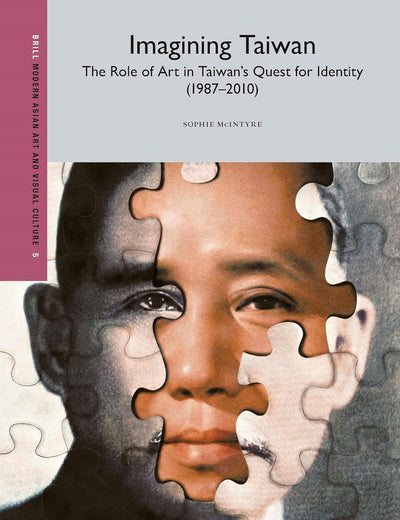 Imagining Taiwan: The Role of Art in Taiwan’s Quest for Identity (Modern Asian Art and Visual Culture, 5)