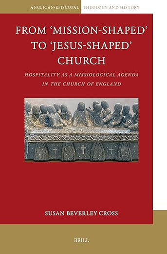 From ‘Mission-Shaped’ to ‘Jesus-Shaped’ Church: Hospitality as a Missiological Agenda in the Church of England (Anglican-Episcopal Theology and History, 12)