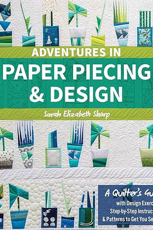 Adventures in Paper Piecing & Design: A Quilter's Guide with Design Exercises, Step-by-Step Instructions & Patterns to Get You Sewing
