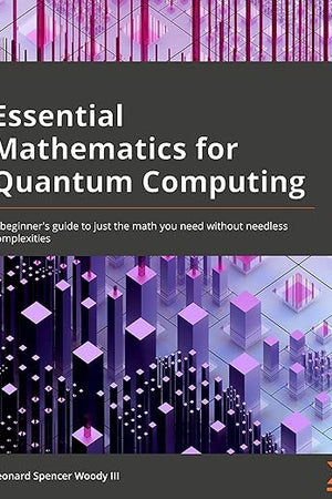 Essential Mathematics for Quantum Computing: A beginner's guide to just the math you need without needless complexities