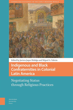 Indigenous and Black Confraternities in Colonial Latin America (Connected Histories in the Early Modern World)