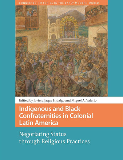 Indigenous and Black Confraternities in Colonial Latin America (Connected Histories in the Early Modern World)