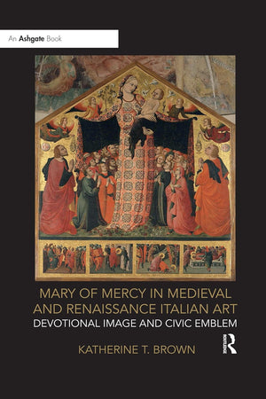 Mary of Mercy in Medieval and Renaissance Italian Art: Devotional image and civic emblem