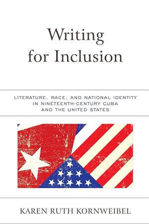 Writing for Inclusion: Literature, Race, and National Identity in Nineteenth-Century Cuba and the United States
