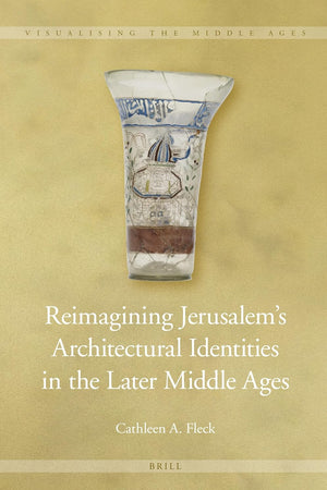 Reimagining Jerusalem’s Architectural Identities in the Later Middle Ages (Visualising the Middle Ages, 14)
