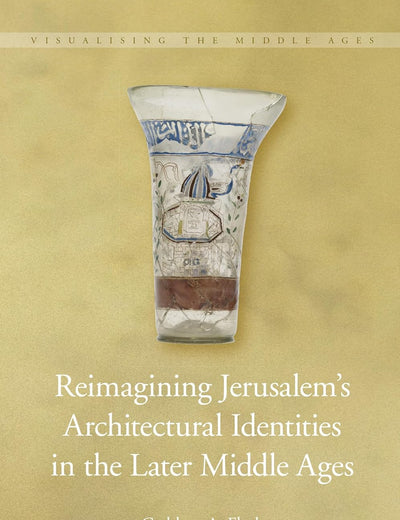 Reimagining Jerusalem’s Architectural Identities in the Later Middle Ages (Visualising the Middle Ages, 14)